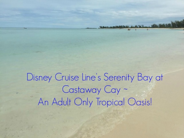 Disney Cruise Line’s Serenity Bay ~ An Adult Only Tropical Oasis