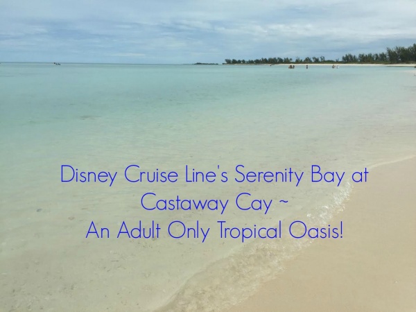 Disney Cruise Line’s Serenity Bay ~ An Adult Only Tropical Oasis